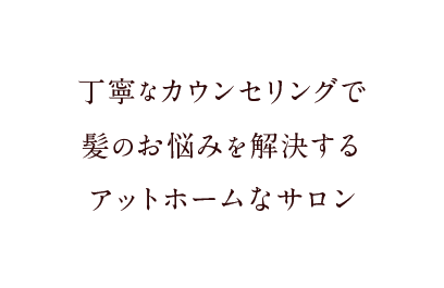 丁寧なカウンセリングで髪のお悩みを解決する完全個室のサロン